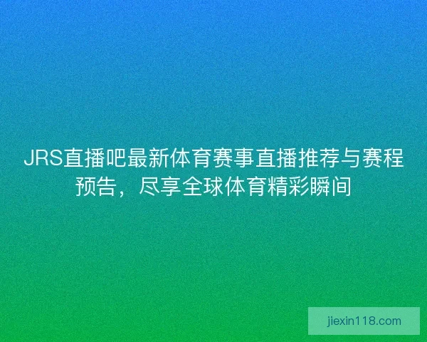 JRS直播吧最新体育赛事直播推荐与赛程预告，尽享全球体育精彩瞬间