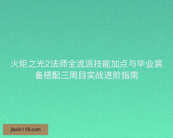火炬之光2法师全流派技能加点与毕业装备搭配三周目实战进阶指南