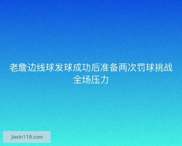 老詹边线球发球成功后准备两次罚球挑战全场压力