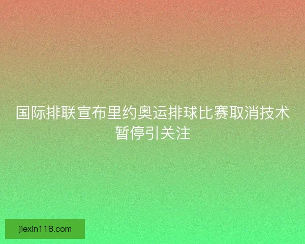 国际排联宣布里约奥运排球比赛取消技术暂停引关注